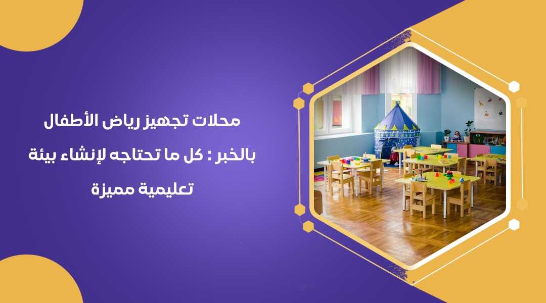 محلات تجهيز رياض الأطفال بالخبر : كل ما تحتاجه لإنشاء بيئة تعليمية مميزة