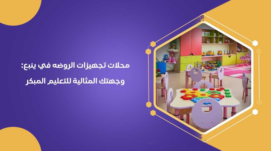 محلات تجهيزات الروضه في ينبع: وجهتك المثالية للتعليم المبكر